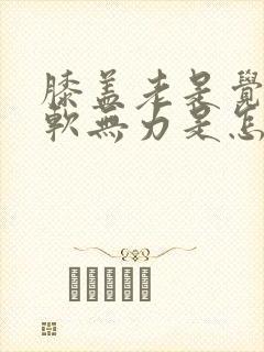 膝盖老是觉得酸软无力是怎么回事