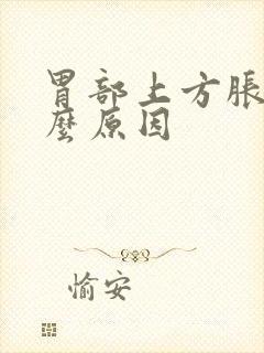 胃部上方胀痛什么原因封面