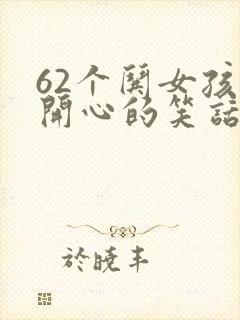 62个哄女孩子开心的笑话