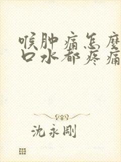 喉肿痛怎么办咽口水都疼痛