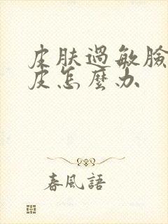 皮肤过敏脸上脱皮怎么办