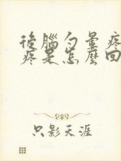 后脑勺晕疼喉咙疼是怎么回事