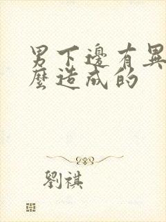 男下边有异味怎么造成的