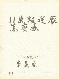 11岁叛逆厌学怎么办