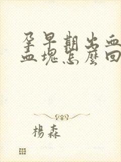 孕早期出血还有血块怎么回事