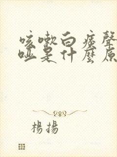 咳嗽白痰声音嘶哑是什么原因