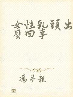 女性乳头出血怎么回事