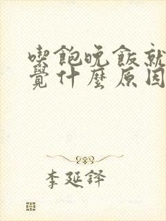 吃饱晚饭就想睡觉什么原因封面