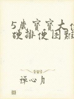 5岁宝宝大便干硬排便困难怎么办