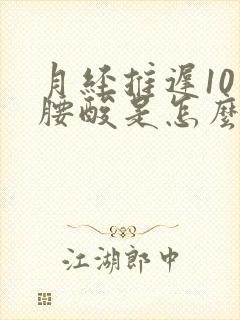 月经推迟10天腰酸是怎么回事