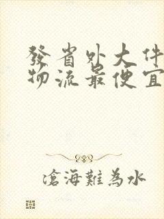 发省外大件哪个物流最便宜