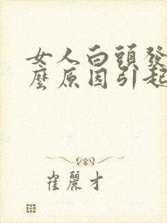 女人白头发是什么原因引起的,怎样调理封面