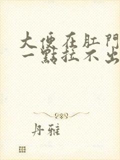 大便在肛门里面一点拉不出来怎么办