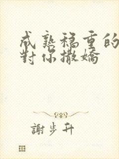 成熟稳重的男人对你撒娇