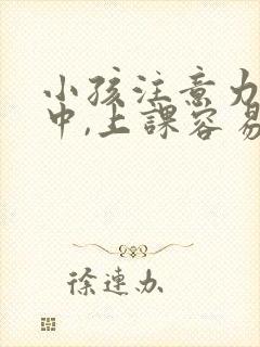 小孩注意力不集中,上课容易走神,怎么办