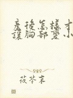 产后怎样才能不让胸部变小