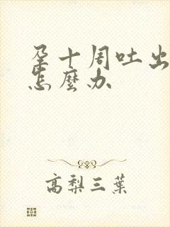 孕十周吐出血了怎么办