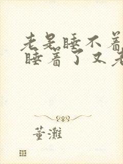 老是睡不着失眠 睡着了又老醒