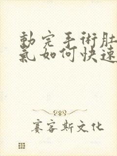 动完手术肚子胀气如何快速消除