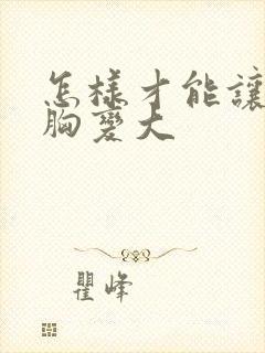 怎样才能让你的胸变大