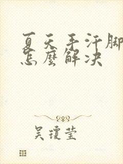 夏天手汗脚汗多怎么解决