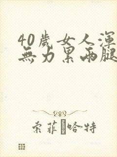 40岁女人浑身无力累两腿沉重