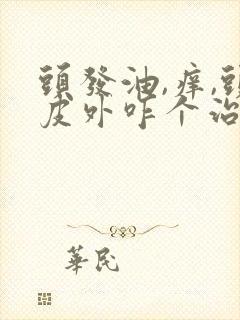 头发油,痒,头皮外咋个治疗