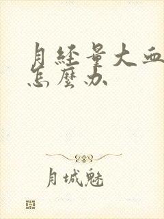 月经量大血块的怎么办