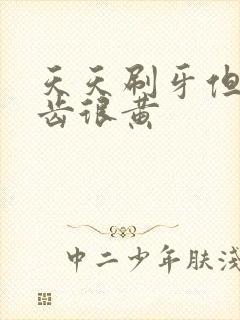 天天刷牙但是牙齿很黄