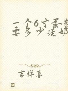 一个6寸蛋糕需要多少淡奶油