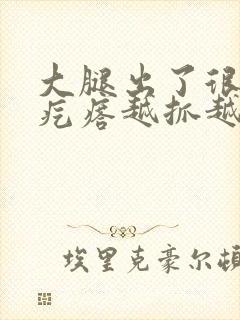 大腿出了很多小疙瘩越抓越痒