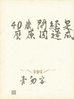 40岁闭经是什么原因造成的