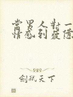 当男人对一段感情感到疲惫时该怎么挽回