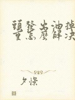 头发出油掉发严重怎么解决