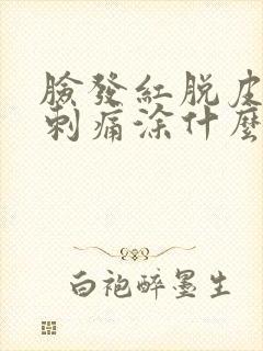 脸发红脱皮紧绷刺痛涂什么药封面