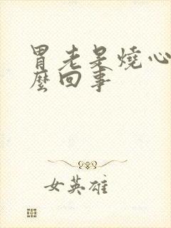 胃老是烧心是怎么回事