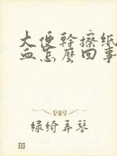 大便干擦纸上有血怎么回事