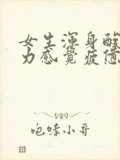 女生浑身酸痛乏力感觉疲惫什么原因