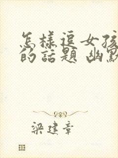 怎样逗女孩开心的话题 幽默