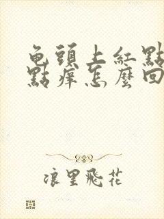 龟头上红点点有点痒怎么回事