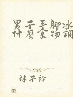 男子手脚冰凉吃什么食物调理好封面