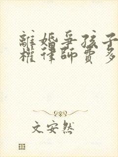 离婚争孩子抚养权律师费多少