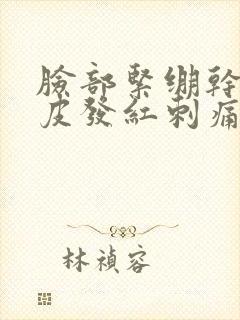 脸部紧绷干燥脱皮发红刺痛