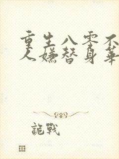 重生八零不做万人嫌替身华微微