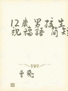 12岁男孩生日祝福语 简短独特