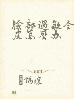 脸部过敏全脸脱皮怎么办