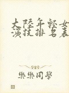 大陆年轻女演员演技排名表