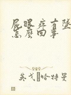 屁眼疼有坠胀感怎么回事