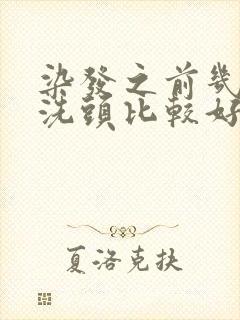 染发之前几天不洗头比较好