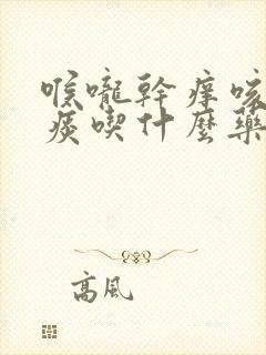 喉咙干痒咳不出痰吃什么药